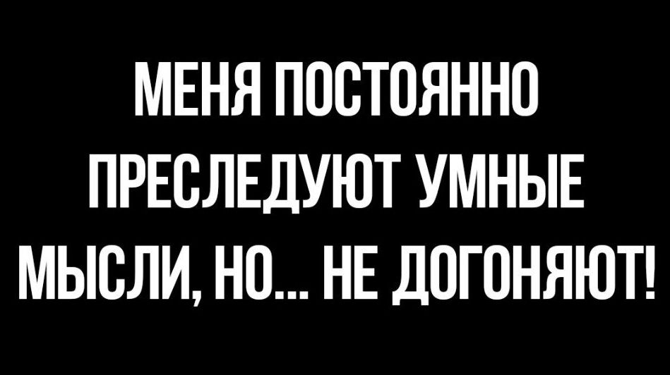 МЕНЯ ПООТОЯННО ПРЕОЛЕДУЮТ УМНЫЕ МЫОЛИ НО НЕ ДОГОНЯЮТ