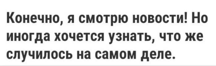 Конечно я смотрю новости Но иногда хочется узнать что же случилось на самом деле