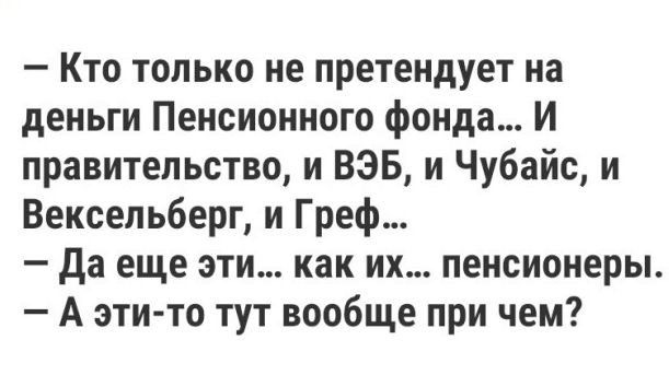 Кто только не претендует на деньги Пенсионного фонда И правительство и ВЭБ и Чубайс и Вексельберг и Греф да еще эти как их пенсионеры А эти то тут вообще при чем