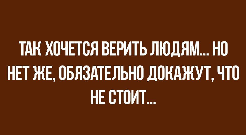 ТАН ХОЧЕТСЯ ВЕРИТЬ ЛЮДЯМ НП НЕТ ЖЕ ОБЯЗАТЕЛЬНО ДПНАЖУТ ЧТО НЕ СТОИТ