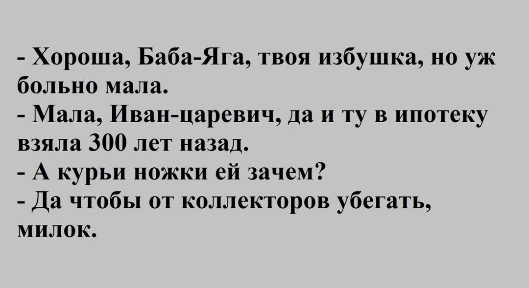 Хороша Баба Яга твоя избушка но уж больно мала Мала Иван царевич да и ту в ипотеку взяла 300 лет назад А курьи ножки ей зачем Да чтобы от коллекторов убегать милок