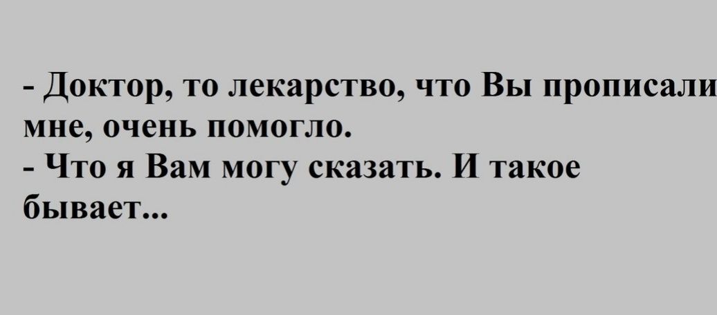 Доктор то лекарство что Вы прописали мне очень помогло Что я Вам могу сказать И такое бывает