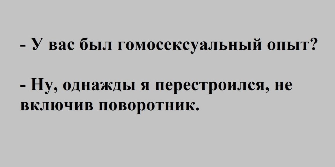 У вас был гомосексуальный опыт Ну однажды я перестроился не включив поворотник