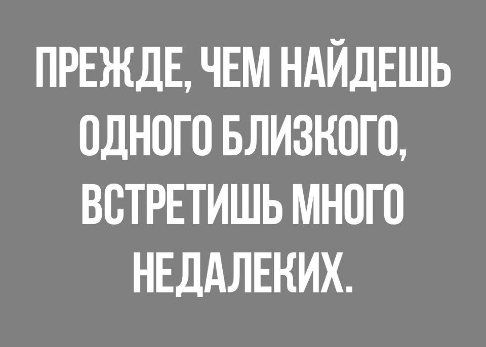 ПРЕЖДЕ ЧЕМ НАЙДЕШЬ одного влизного ВСТРЕТИШЬ много НЕДАЛЕКИХ