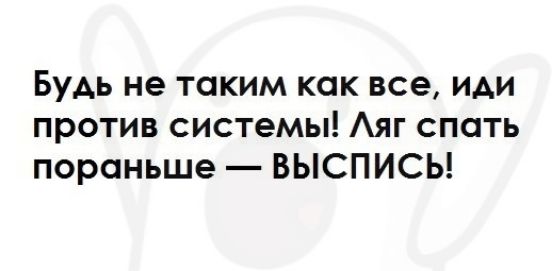 Будь не таким как все иди против системы Аяг спать пораньше ВЫСПИСЬ