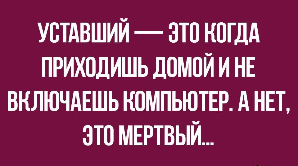 УСТАВШИЙ ЭТП КОГДА ПРИХОДИШЬ ДОМОЙ И НЕ ВНЛЮЧАЕШЬ КОМПЬЮТЕР А НЕТ ЭТО МЕРТВЫЙ