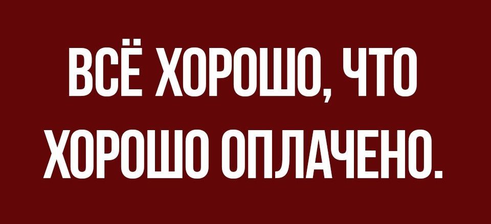 ВОЁ ХОРОШО ЧТО ХОРОШО ОПЛАЧЕНО