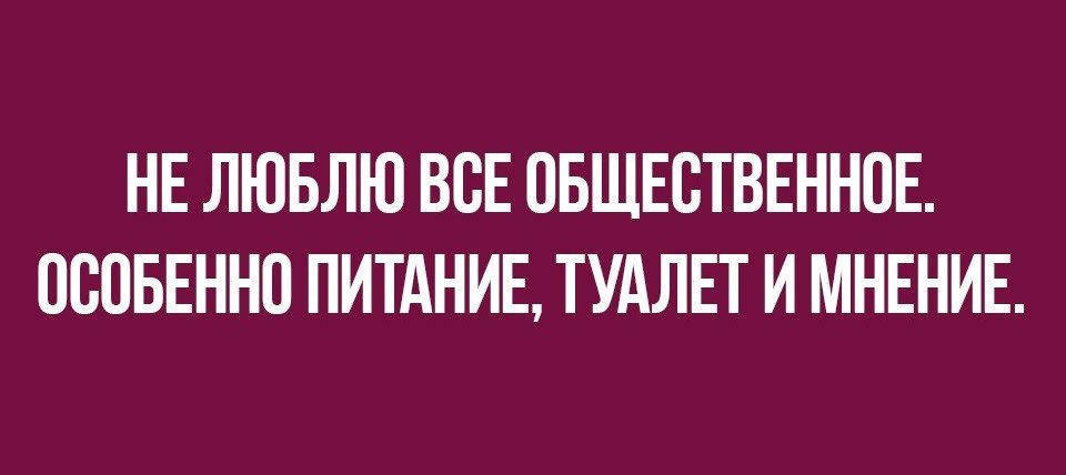 НЕ ЛЮБЛЮ ВОЕ ОБЩЕСТВЕННОЕ ОООБЕННО ПИТАНИЕ ТУАЛЕТ И МНЕНИЕ