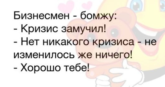 Бизнесмен бомжу Кризис замучил Нет никакого кризиса не изменилось же ничего Хорошо тебе