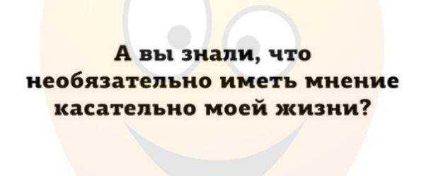 А вы знали что необязательно иметь мнение касательно моей жизни