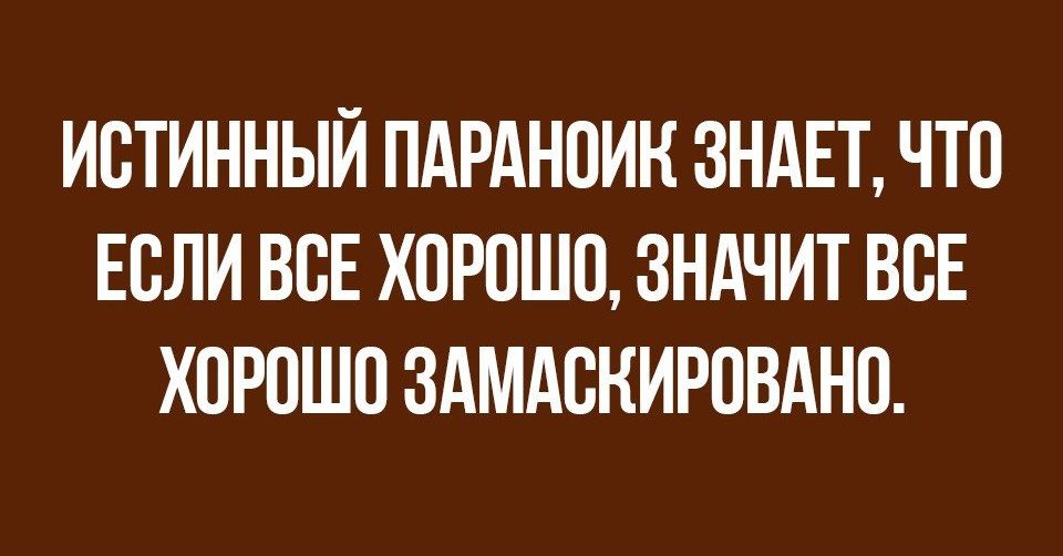 ИОТИННЫЙ ПАРАНОИН ЗНАЕТ ЧТО ЕОЛИ ВОЕ ХОРОШО ЗНАЧИТ ВОЕ ХОРОШО ЗАМАОНИРОВАНО