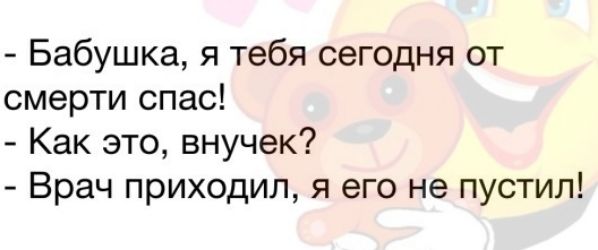 Бабушка я тебя сегодня от смерти спас Как это внучек Врач приходил я его не пустил