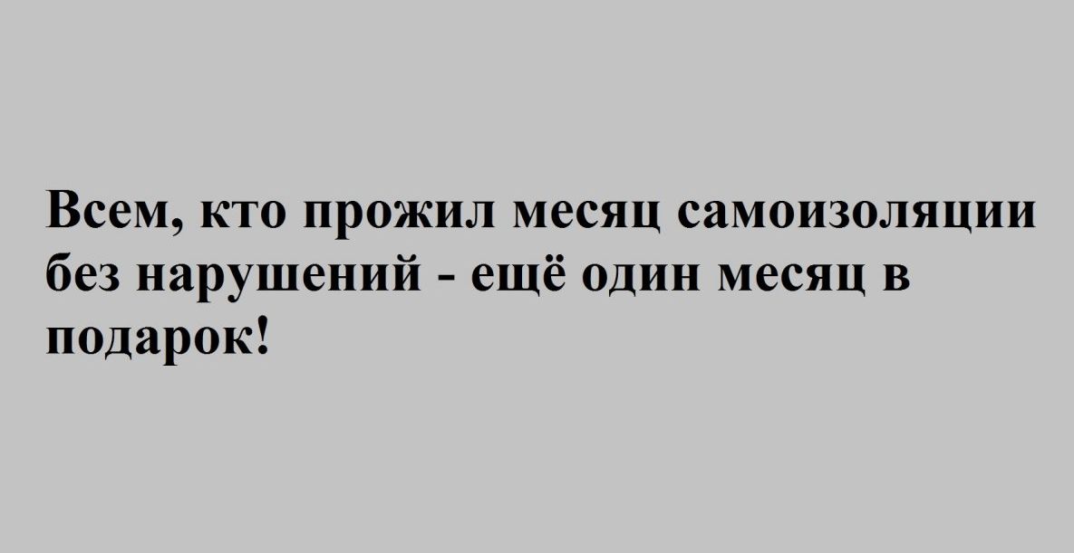 Всем кто прожил месяц самоизоляции без нарушений ещё один месяц в подарок