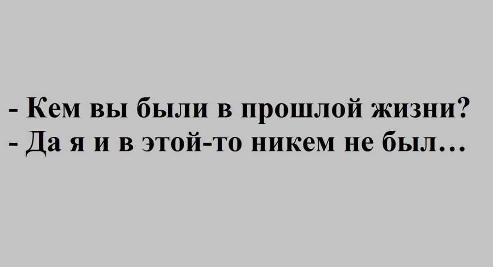 Кем вы были в прошлой жизни Да я и в этой то никем не был