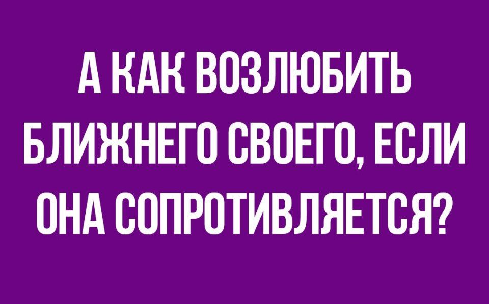 А НАК ВОЗЛЮБИТЬ БЛИЖНЕГО ОВОЕГО ЕОЛИ ОНА ООПРОТИВЛЯЕТОЯ