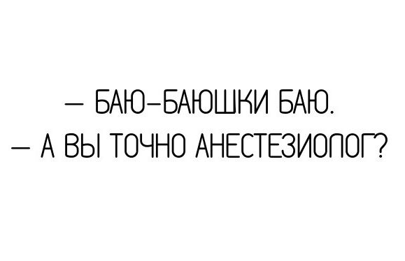 БАЮБАЮШНИ БАЮ А ВЫ ТОЧНО АНЕСТЕЗИОПОГ