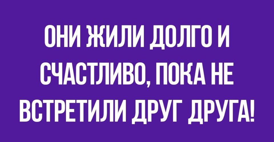 ОНИ ЖИЛИ ДОЛГО И ОЧАОТЛИВО ПОКА НЕ ВОТРЕТИЛИ дРУГ ДРУГА