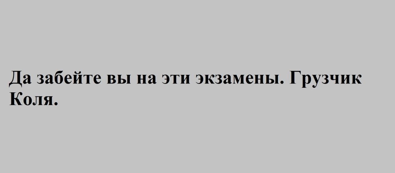 Да забейте вы на эти экзамены Грузчик Коля