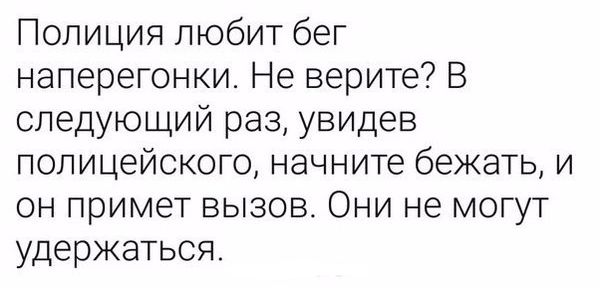 Полиция любит бег наперегонки Не верите В следующий раз увидев полицейского начните бежать и он примет вызов Они не могут удержаться