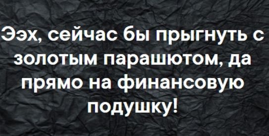 Ээх сейчас бы прыгнуть с золотым парашютом да прямо на финансовую подушку