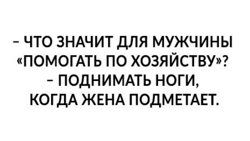 ЧТО ЗНАЧИТ ДЛЯ МУЖЧИНЫ ПОМОГАТЬ ПО ХОЗЯЙСТВУ ПОДНИМАТЬ НОГИ КОГДА ЖЕНА ПОДМЕТАЕТ