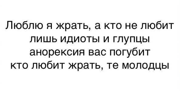 Люблю я жрать а кто не любит лишь идиоты и глупцы анорексия вас погубит кто любит жрать те молодцы