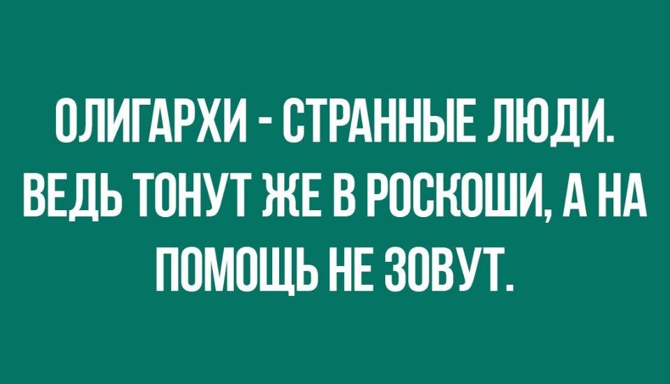 ОЛИГАРХИ СТРАННЫЕ ЛЮДИ ВЕДЬ ТПНУТ ЖЕ В РПСКПШИ А НА ППМОЩЬ НЕ ЗОВУТ
