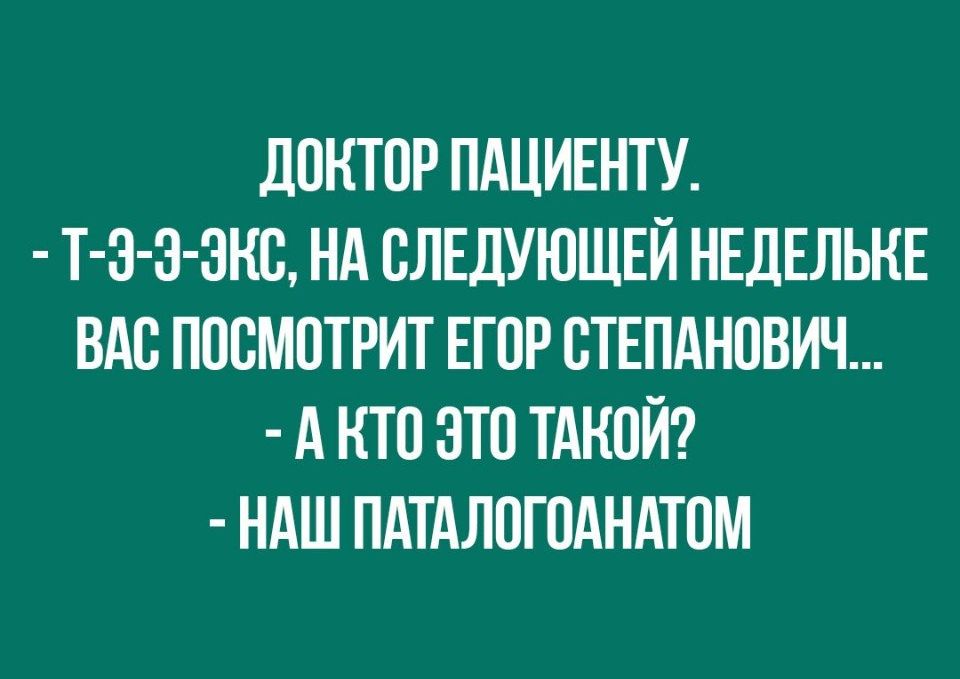 ЛПНТПР ПАЦИЕНТУ Т З З ЭНВ НА СЛЕДУЮЩЕЙ НЕДЕЛЬНЕ ВАС ППСМПТРИТ ЕГОР СТЕПАНОВИЧ А НТО ЭТП ТАКОЙ НАШ ПАТАЛОГПАНАТОМ