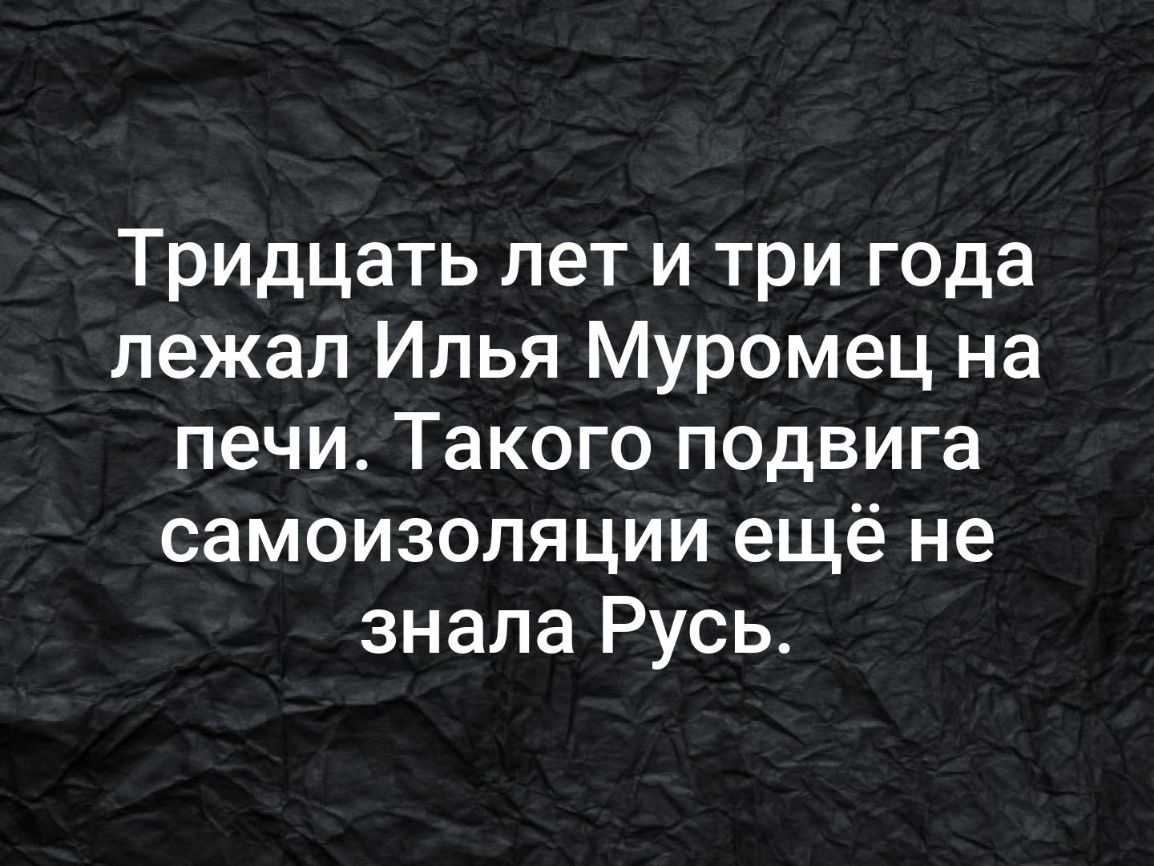 Тридцать лет и три года лежал Илья Муромец на печи Такого подвига самоизоляции ещё не знала Русь