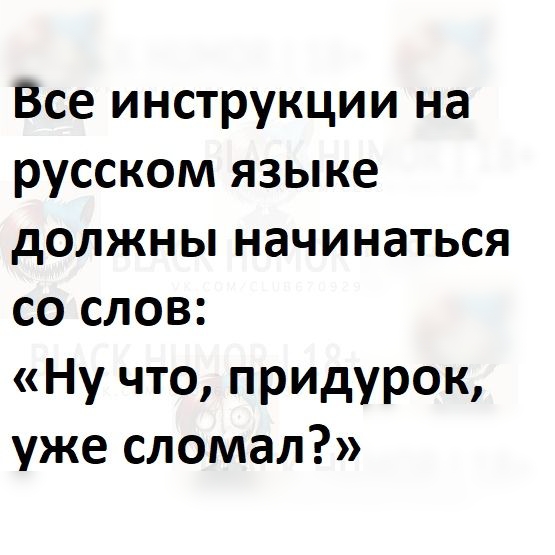 Все инструкции на русском языке должны начинаться со слов Ну что придурок уже сломал