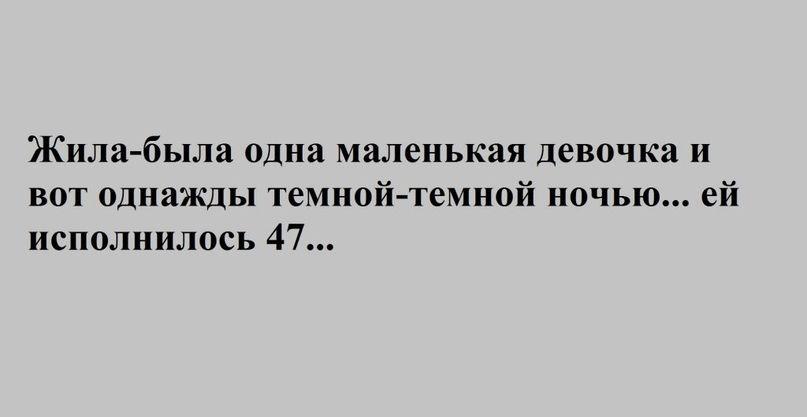 Жила была одна маленькая девочка и вот однажды темной темной ночью ей исполнилось 47