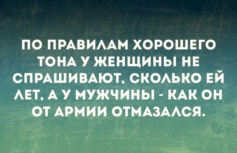 по пмвимм хорошвго ТОНА ужвнщины нв СПРАШИВАЮТ скоько ЕЙ мат А у мужчины КАК он от Армии ОТМАЗААСЯ