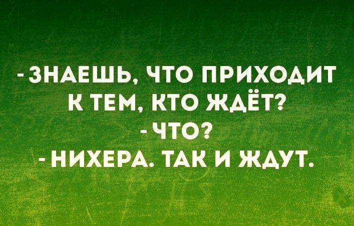 3НАЕШЬ что приходит к твм кто ждЁт чтог нихвм ты и ждут