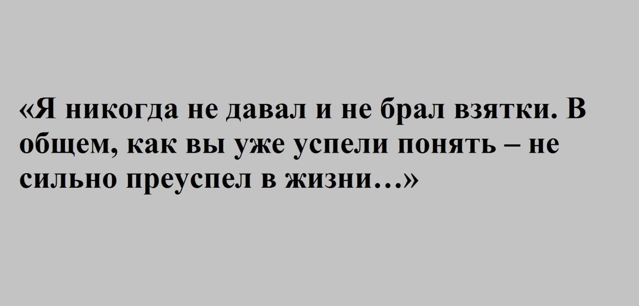Я никогда не давал и не брал взятки В общем как вы уже успели понять не сильно преуспел в жизни