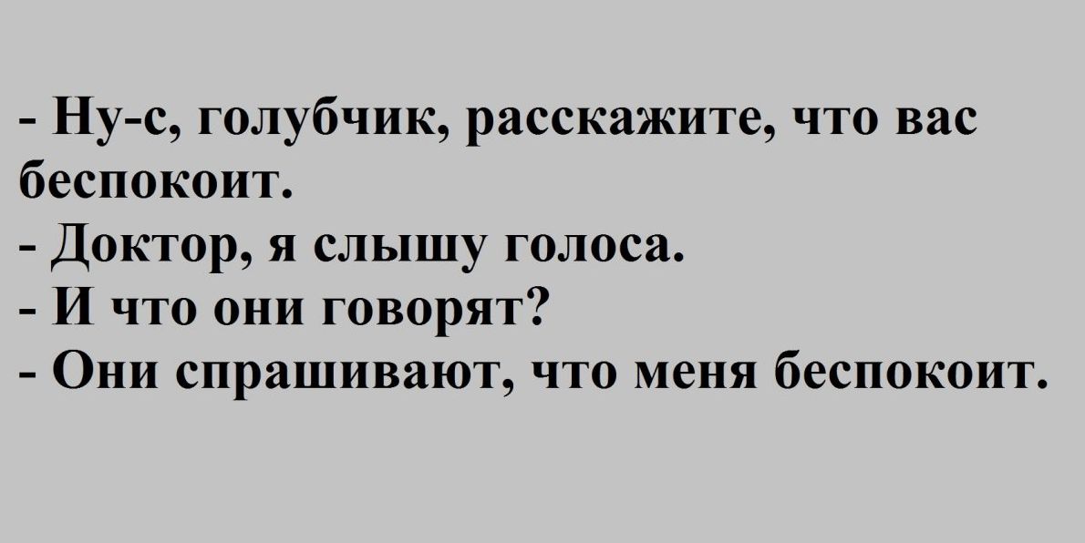 Ну с голубчик расскажите что вас беспокоит Доктор я слышу голоса И что они говорят Они спрашивают что меня беспокоит