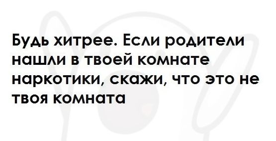 Будь хитрее Еси роАитеАи наш в твоей комнате наркотики скажи что это не твоя комната