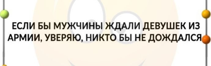 ЕСЛИ БЫ МУЖЧИНЫ ЖДАЛИ дЕВУШЕК ИЗ АРМИИ УВЕРЯЮ НИКТО БЫ НЕ дОЖДАЛС