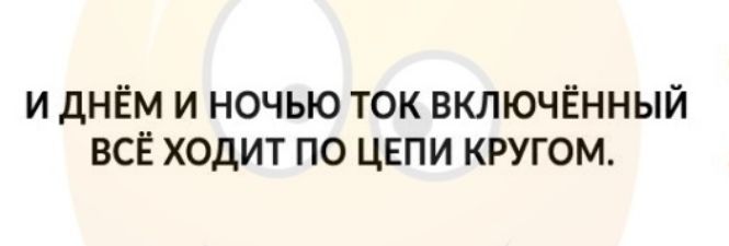 и днём и ночью ток включённый всЁ ходит по цнпи кругом
