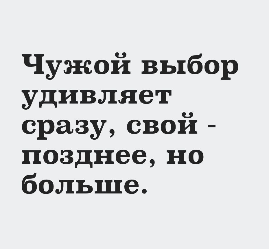 Чужой выбор удивляет сразу свой позднее но больше