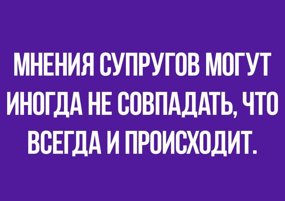 МНЕНИЯ СУПРУГОВ МОГУТ ИНОГДА НЕ ООВПАДАТЬ ЧТО ВСЕГДА И ПРОИСХОДИТ