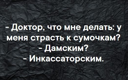 Доктор что мне делать у меня страсть к сумочкам Дамским Инкассаторским