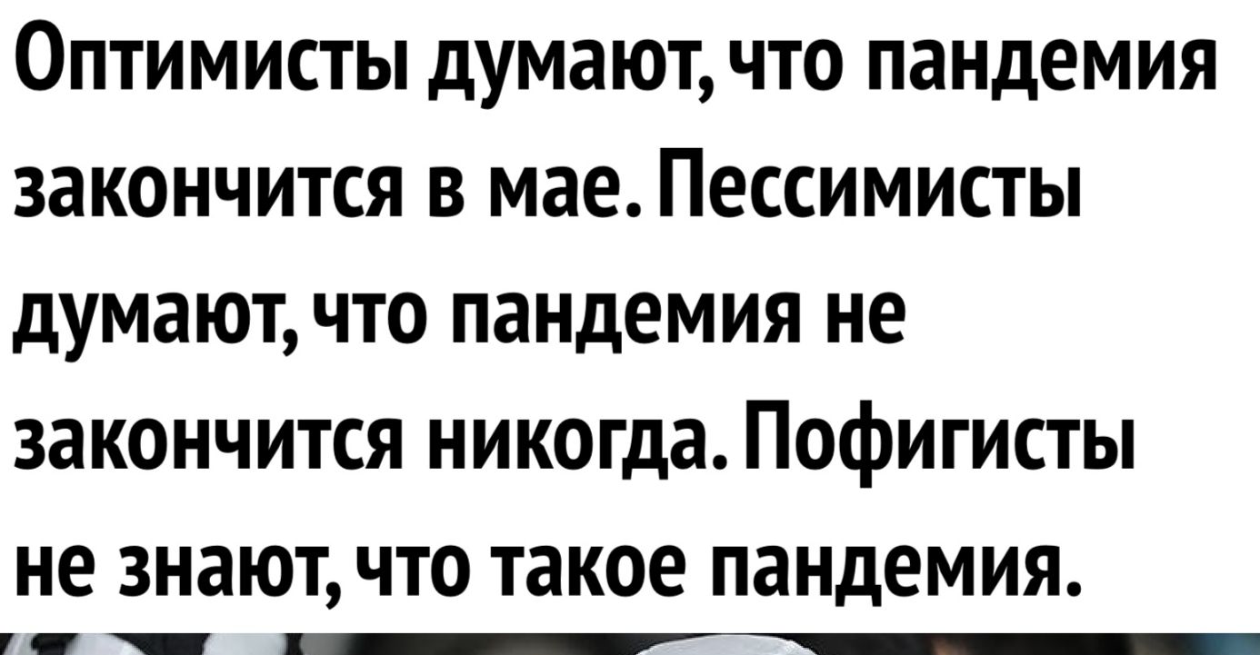 Оптимисты думают что пандемия закончится в мае Пессимисты думают что пандемия не закончится никогда Пофигисты не знают что такое пандемия