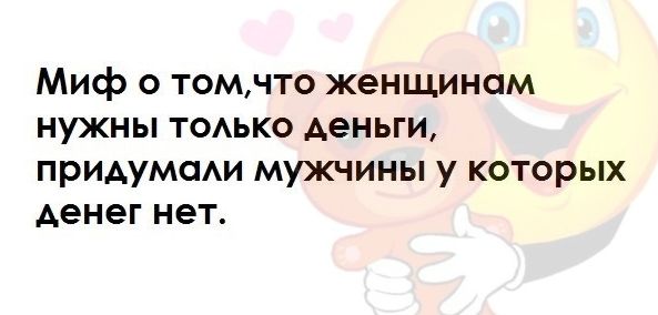 Миф о томчто женщинам нужны ТОАЬКО деньги придумсми мужчины у которых денег нет