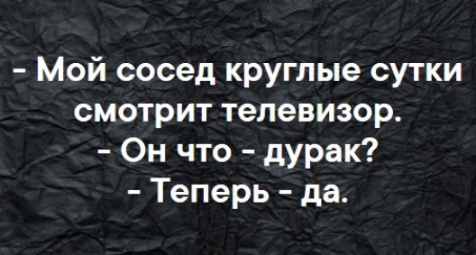 Мой сосед круглые сутки смотрит телевизор Он что дурак Теперь да