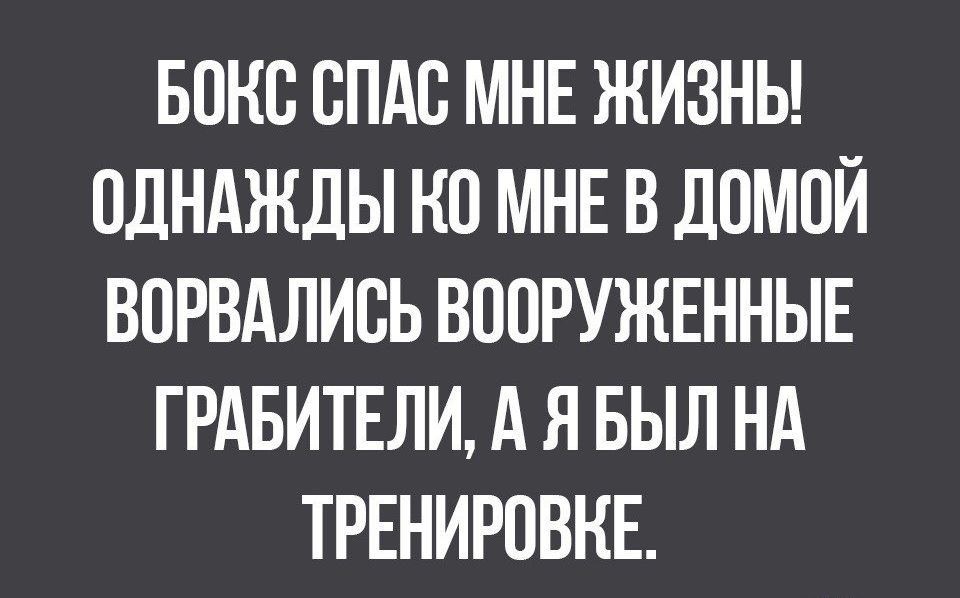 БОКС СПАС МНЕ ЖИЗНЬ ОДНАЖДЫ НП МНЕ В ЛОМОЙ ВПРВАЛИВЬ ВООРУЖЕННЫЕ ГРАБИТЕЛИ А Я БЫЛ НА ТРЕНИРОВКЕ