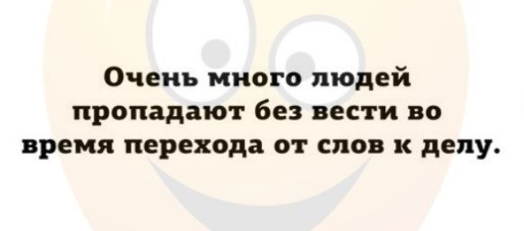Очень много людей пропадают без вести во время перехода от слов к делу