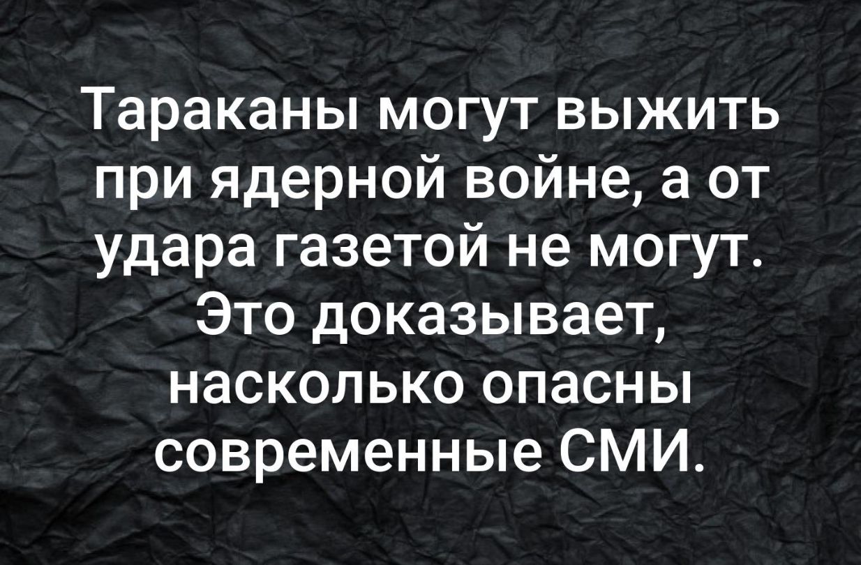 Тараканы могут выжить при ядерной войне а от удара газетой не могут Это доказывает насколько опасны современные СМИ