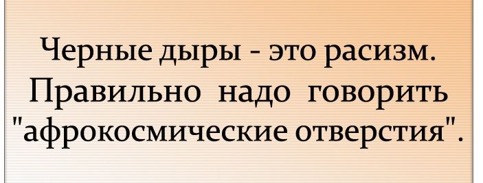 Черные дыры это расизм Правильно надо говорить афрокосмические отверстия