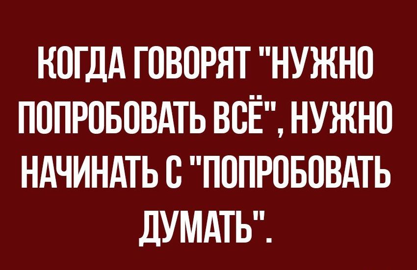 КОГДА ГОВОРЯТ НУЖНО ПОПРОБОВАТЬ ВСЁ НУЖНО НАЧИНАТЬ О ПОПРОБОВАТЬ дУМАТЬ