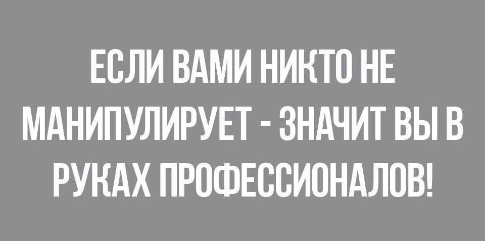 ЕОЛИ ВАМИ НИКТО НЕ МАНИПУЛИРУЕТ ЗНАЧИТ ВЫ В РУКАХ ПРОФЕССИОНАЛОВ